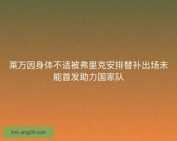 莱万因身体不适被弗里克安排替补出场未能首发助力国家队